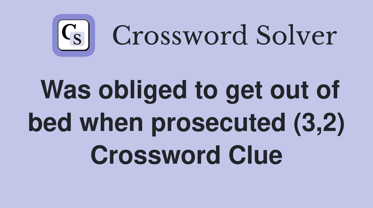 Was obliged to get out of bed when prosecuted (3,2) Crossword Clue